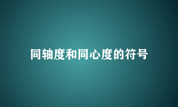 同轴度和同心度的符号