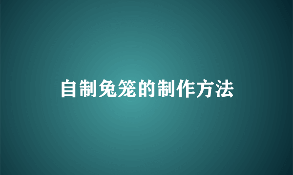自制兔笼的制作方法