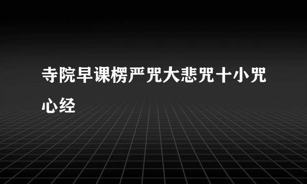 寺院早课楞严咒大悲咒十小咒心经