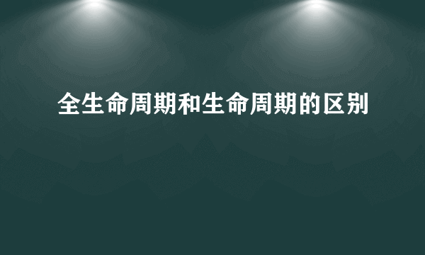 全生命周期和生命周期的区别