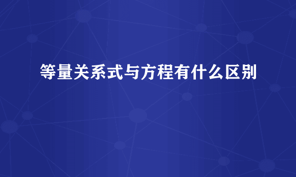 等量关系式与方程有什么区别