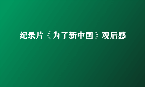 纪录片《为了新中国》观后感