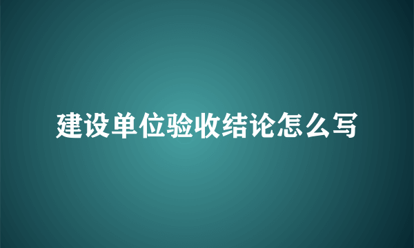 建设单位验收结论怎么写