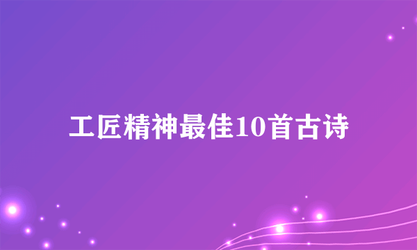 工匠精神最佳10首古诗