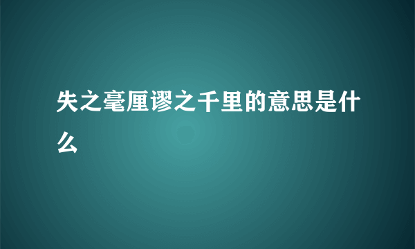 失之毫厘谬之千里的意思是什么