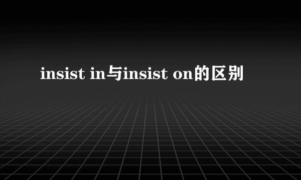 insist in与insist on的区别