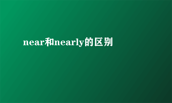 near和nearly的区别