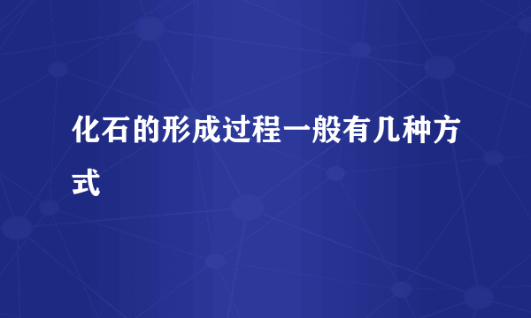 化石的形成过程一般有几种方式
