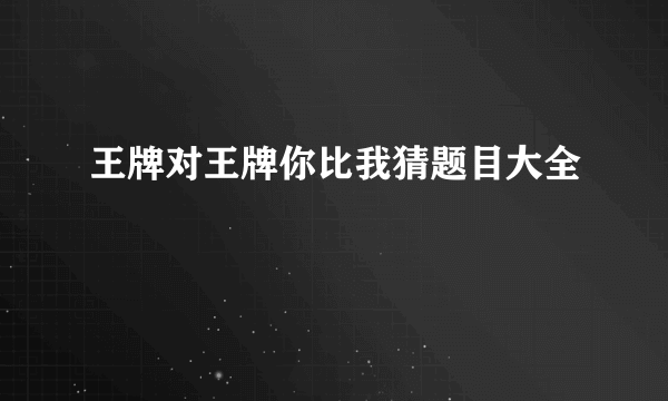 王牌对王牌你比我猜题目大全