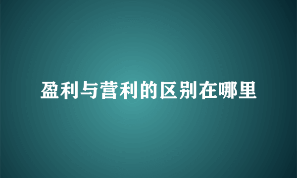 盈利与营利的区别在哪里