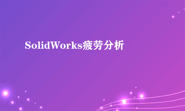 SolidWorks疲劳分析