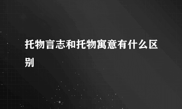 托物言志和托物寓意有什么区别