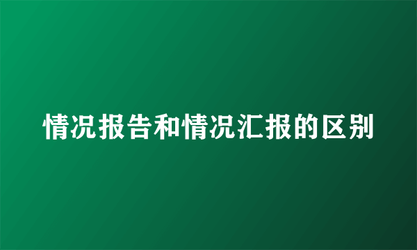 情况报告和情况汇报的区别