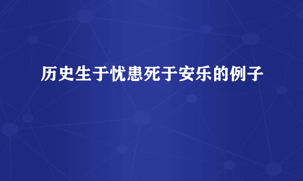 历史生于忧患死于安乐的例子