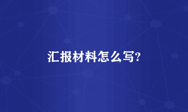 汇报材料怎么写?