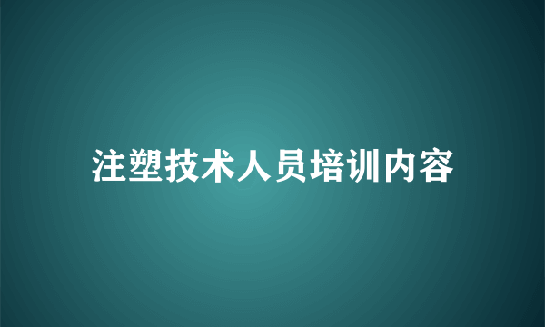 注塑技术人员培训内容