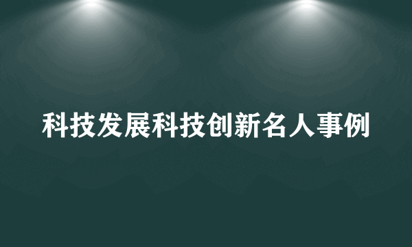 科技发展科技创新名人事例