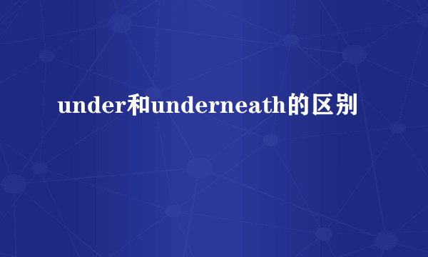 under和underneath的区别