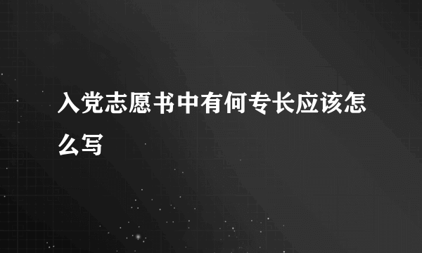 入党志愿书中有何专长应该怎么写