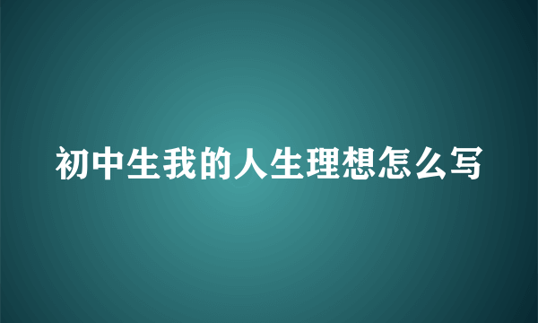 初中生我的人生理想怎么写