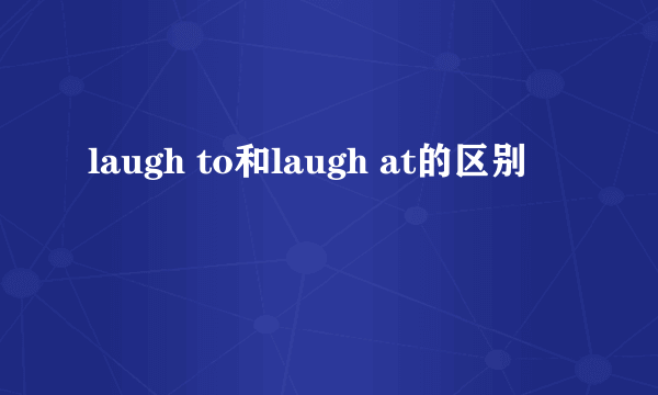laugh to和laugh at的区别