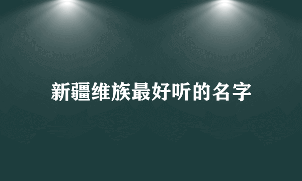 新疆维族最好听的名字