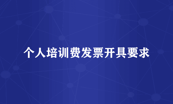 个人培训费发票开具要求