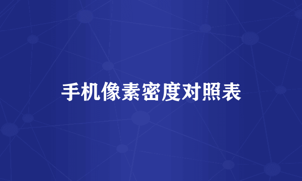 手机像素密度对照表