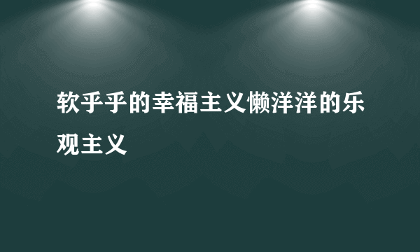 软乎乎的幸福主义懒洋洋的乐观主义