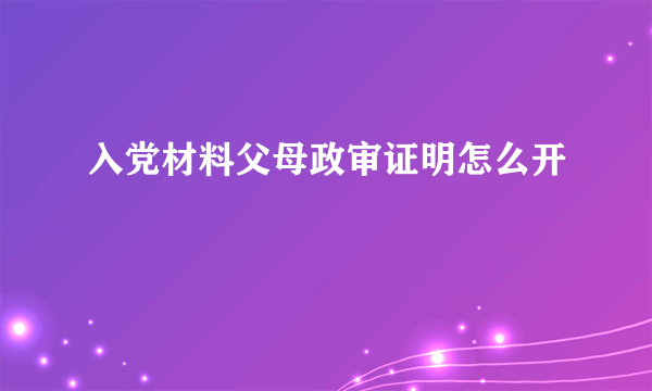 入党材料父母政审证明怎么开