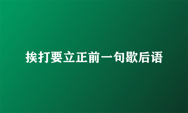 挨打要立正前一句歇后语