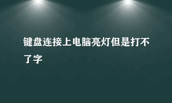 键盘连接上电脑亮灯但是打不了字