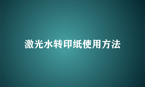 激光水转印纸使用方法