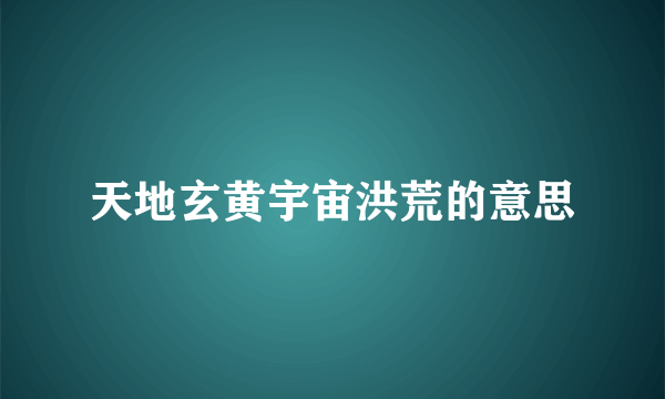 天地玄黄宇宙洪荒的意思