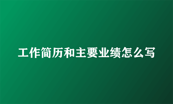 工作简历和主要业绩怎么写