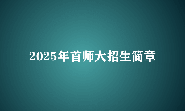 2025年首师大招生简章