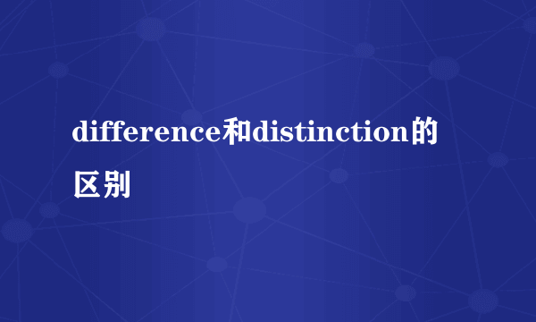 difference和distinction的区别
