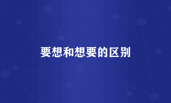 要想和想要的区别