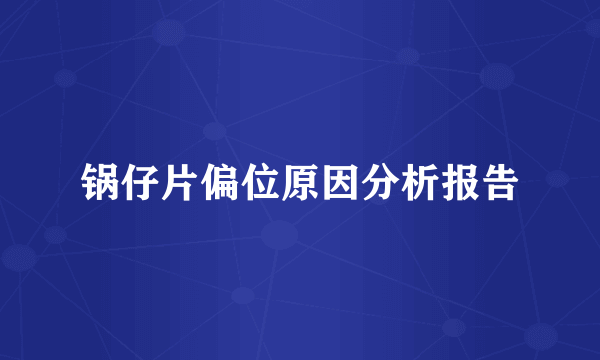锅仔片偏位原因分析报告