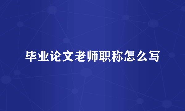 毕业论文老师职称怎么写