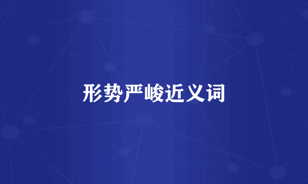 形势严峻近义词