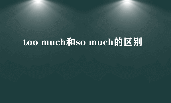 too much和so much的区别