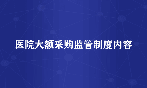 医院大额采购监管制度内容