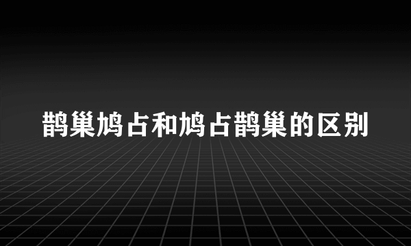 鹊巢鸠占和鸠占鹊巢的区别