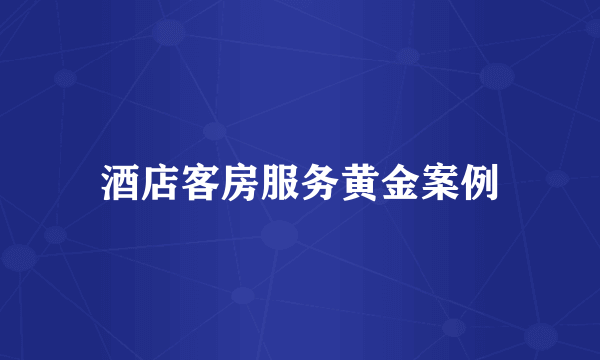 酒店客房服务黄金案例