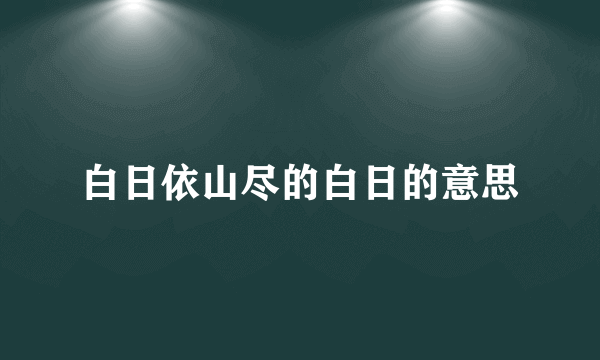 白日依山尽的白日的意思