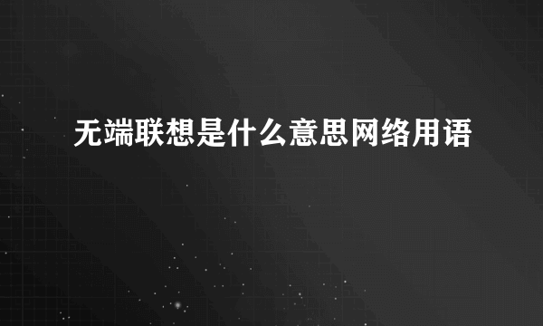 无端联想是什么意思网络用语