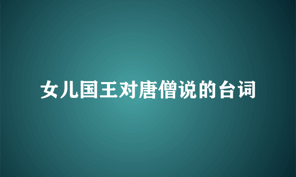 女儿国王对唐僧说的台词