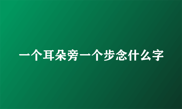 一个耳朵旁一个步念什么字
