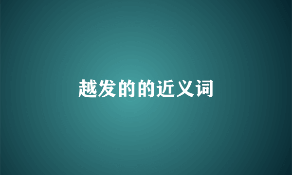 越发的的近义词